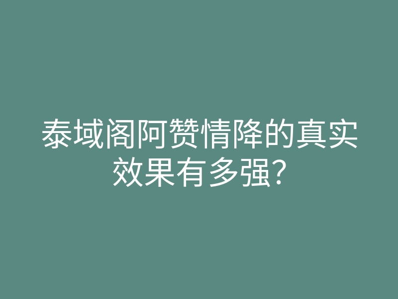 泰域阁阿赞情降的真实效果有多强?