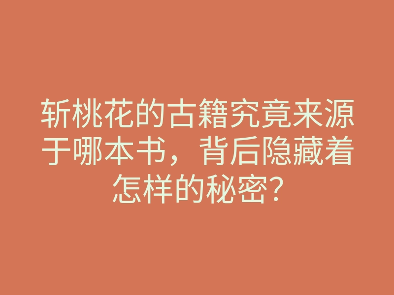 斩桃花的古籍究竟来源于哪本书,背后隐藏着怎样的秘密?
