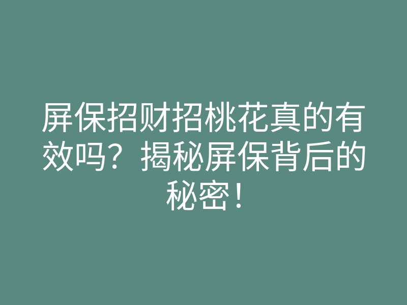屏保招财招桃花真的有效吗?揭秘屏保背后的秘密!