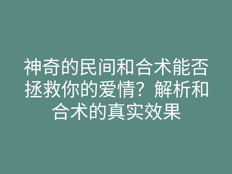 神奇的民间和合术能否拯救你的爱情?解析和合术的真实效果