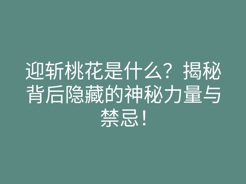 迎斩桃花是什么?揭秘背后隐藏的神秘力量与禁忌!