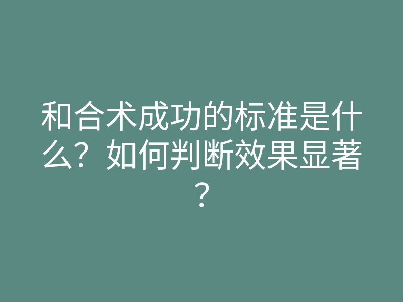 和合术成功的标准是什么?如何判断效果显著?