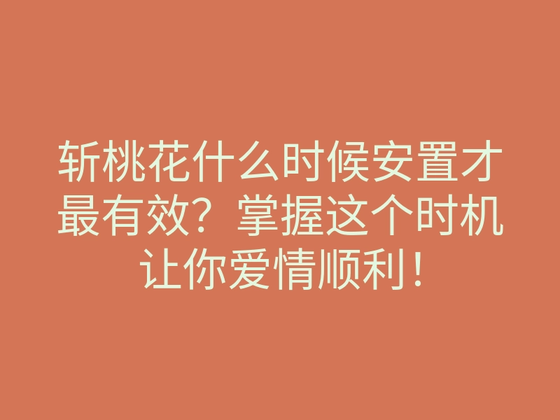 斩桃花什么时候安置才最有效?掌握这个时机让你爱情顺利!