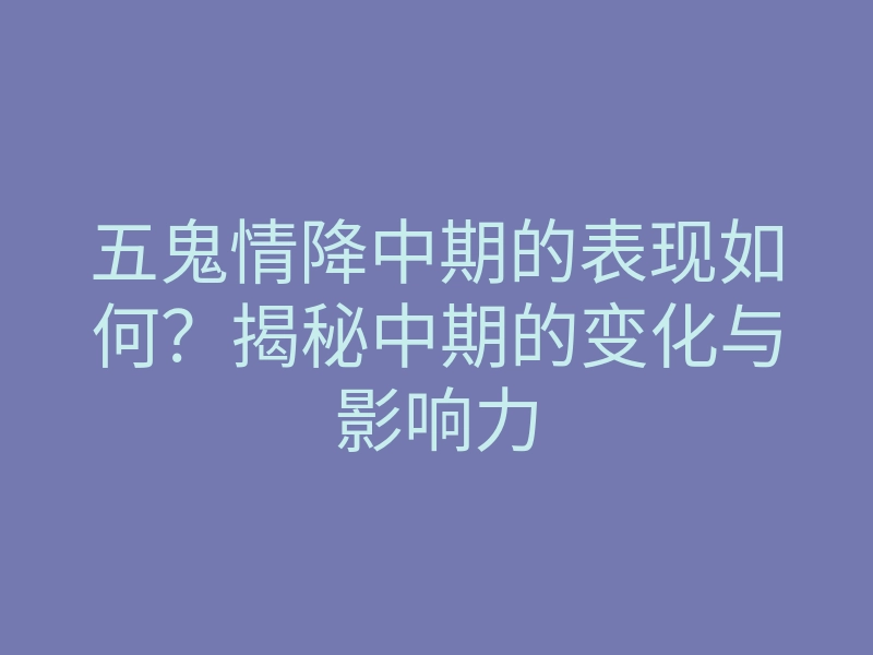 五鬼情降中期的表现如何?揭秘中期的变化与影响力
