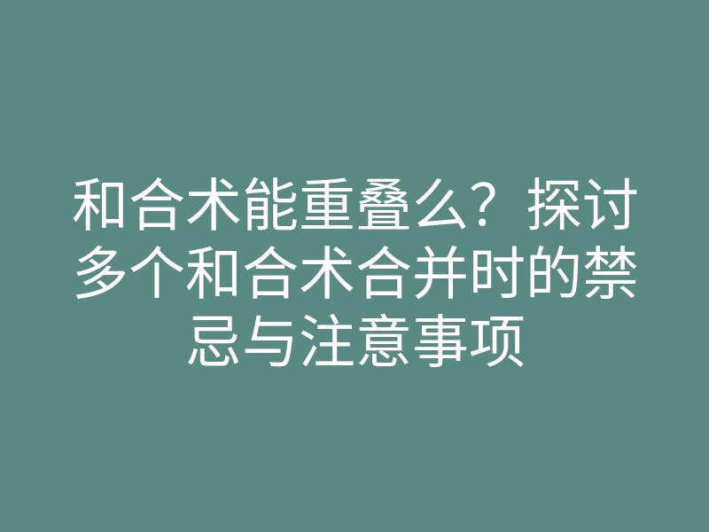 和合术能重叠么？探讨多个和合术合并时的禁忌与注意事项