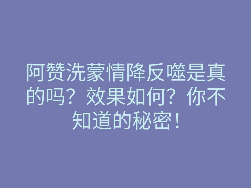 阿赞洗蒙情降反噬是真的吗?效果如何?你不知道的秘密!