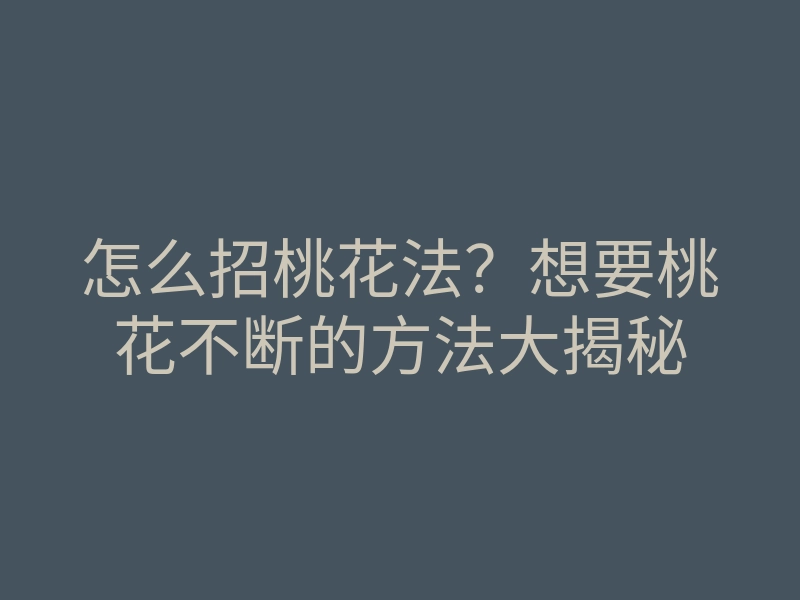 怎么招桃花法?想要桃花不断的方法大揭秘