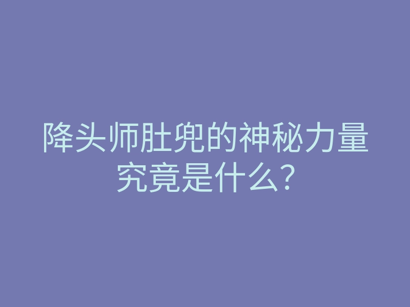 降头师肚兜的神秘力量究竟是什么?