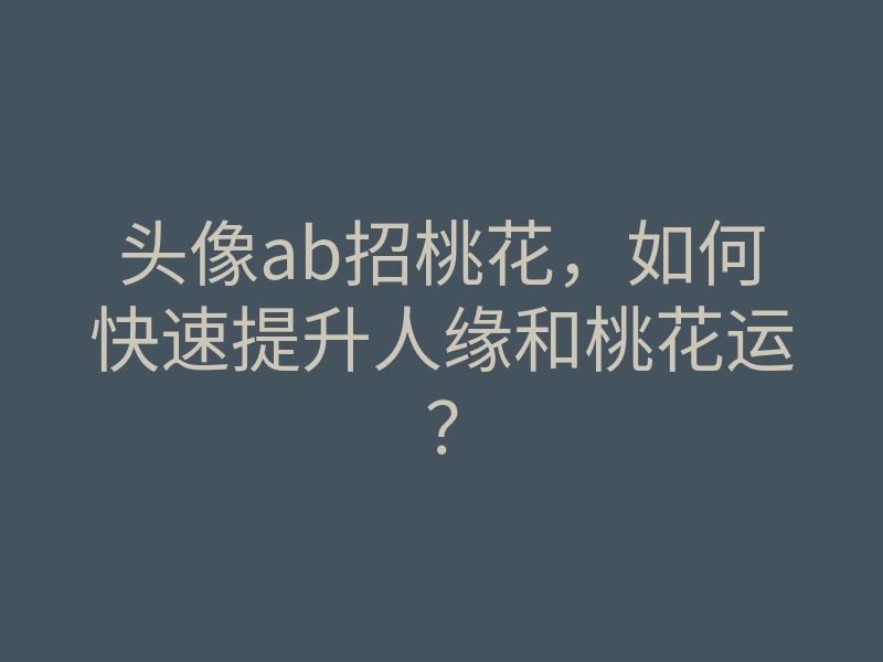 头像ab招桃花,如何快速提升人缘和桃花运?