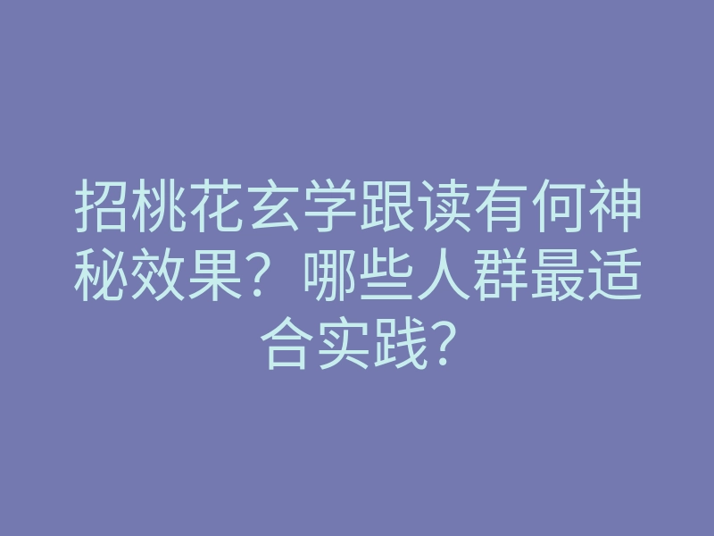 招桃花玄学跟读有何神秘效果？哪些人群最适合实践？