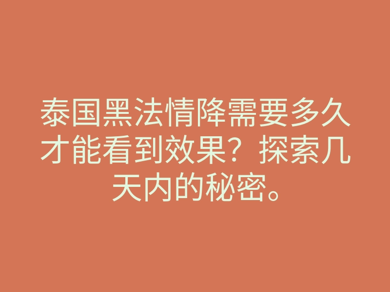 泰国黑法情降需要多久才能看到效果？探索几天内的秘密。