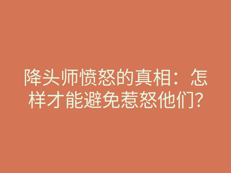 降头师愤怒的真相:怎样才能避免惹怒他们?