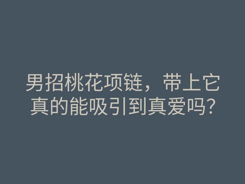 男招桃花项链,带上它真的能吸引到真爱吗?