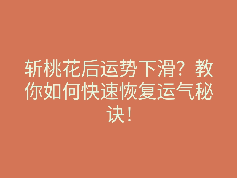 斩桃花后运势下滑?教你如何快速恢复运气秘诀!