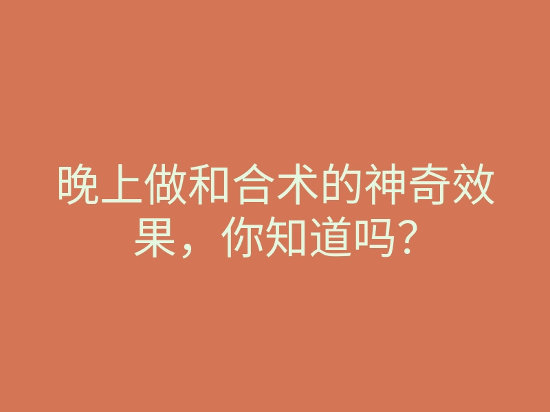 晚上做和合术的神奇效果，你知道吗？