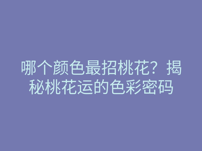 哪个颜色最招桃花?揭秘桃花运的色彩密码