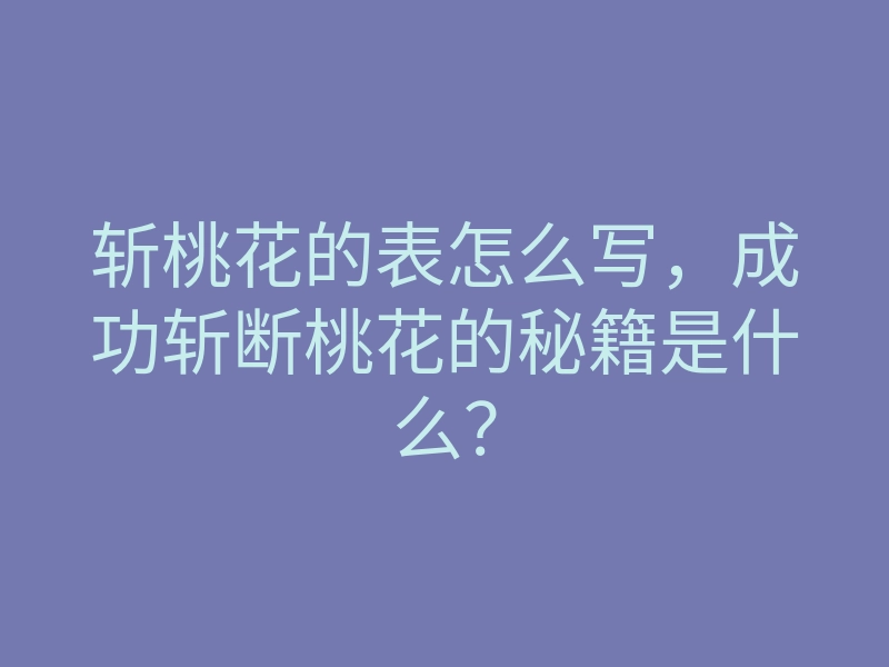 斩桃花的表怎么写，成功斩断桃花的秘籍是什么？