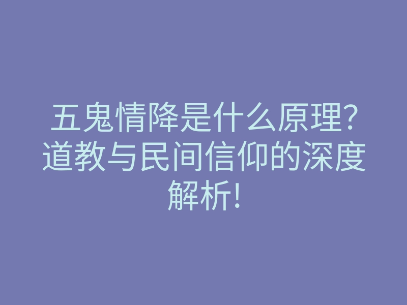 五鬼情降是什么原理?道教与民间信仰的深度解析!