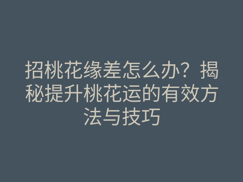 招桃花缘差怎么办?揭秘提升桃花运的有效方法与技巧