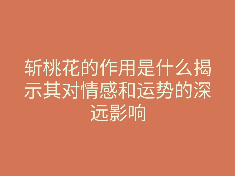 斩桃花的作用是什么揭示其对情感和运势的深远影响