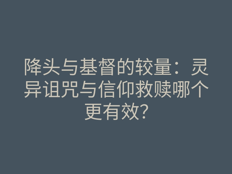 降头与基督的较量：灵异诅咒与信仰救赎哪个更有效？