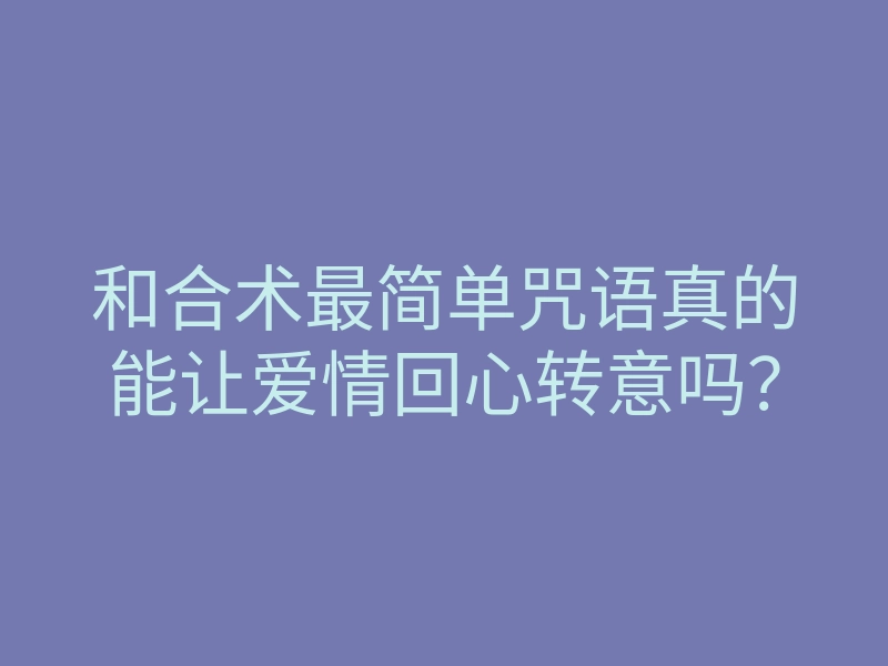 和合术最简单咒语真的能让爱情回心转意吗?