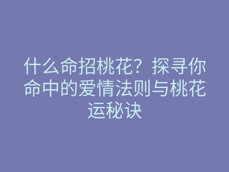 什么命招桃花?探寻你命中的爱情法则与桃花运秘诀