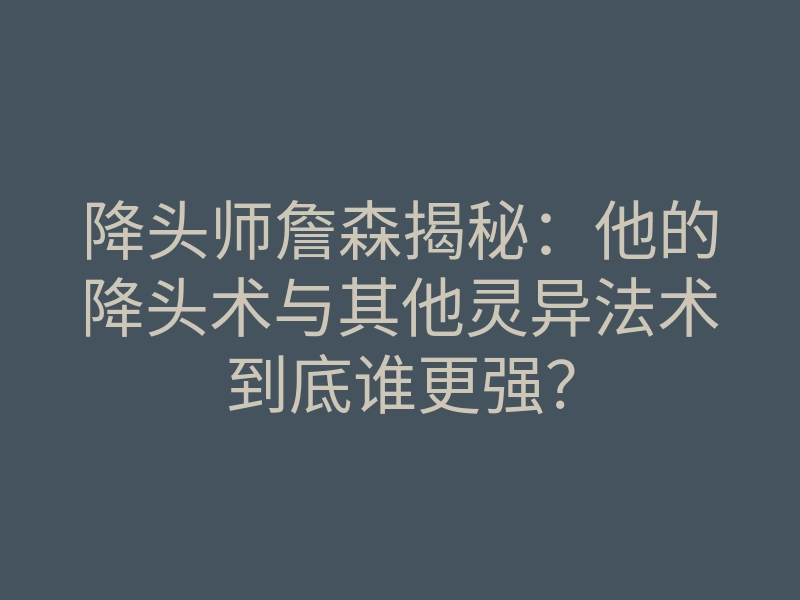 降头师詹森揭秘：他的降头术与其他灵异法术到底谁更强？