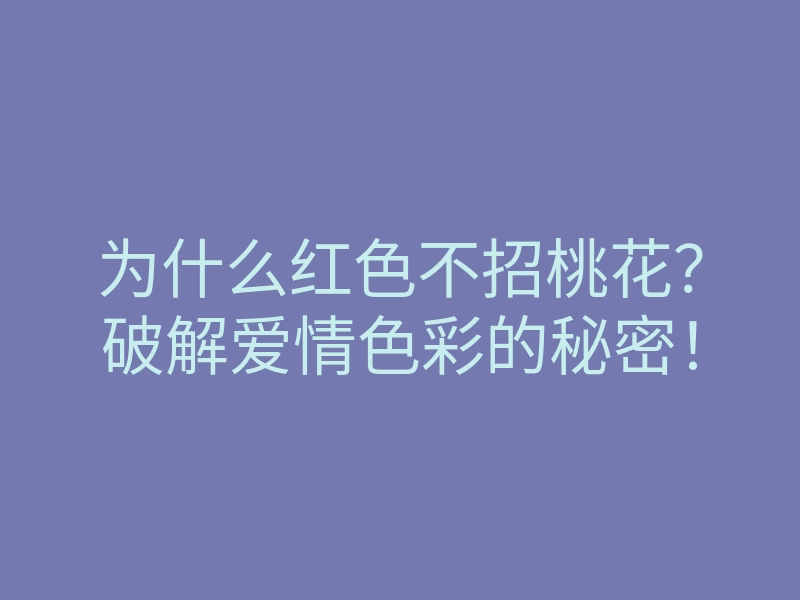 为什么红色不招桃花?破解爱情色彩的秘密!