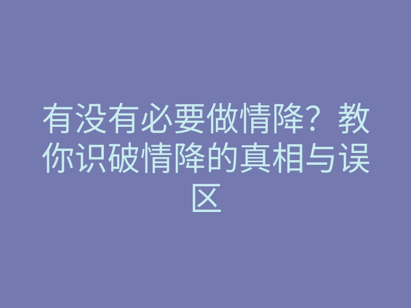 有没有必要做情降？教你识破情降的真相与误区