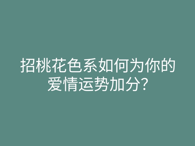 招桃花色系如何为你的爱情运势加分?