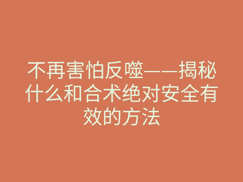 不再害怕反噬——揭秘什么和合术绝对安全有效的方法