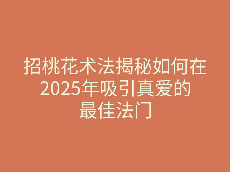 招桃花术法揭秘如何在2025年吸引真爱的最佳法门