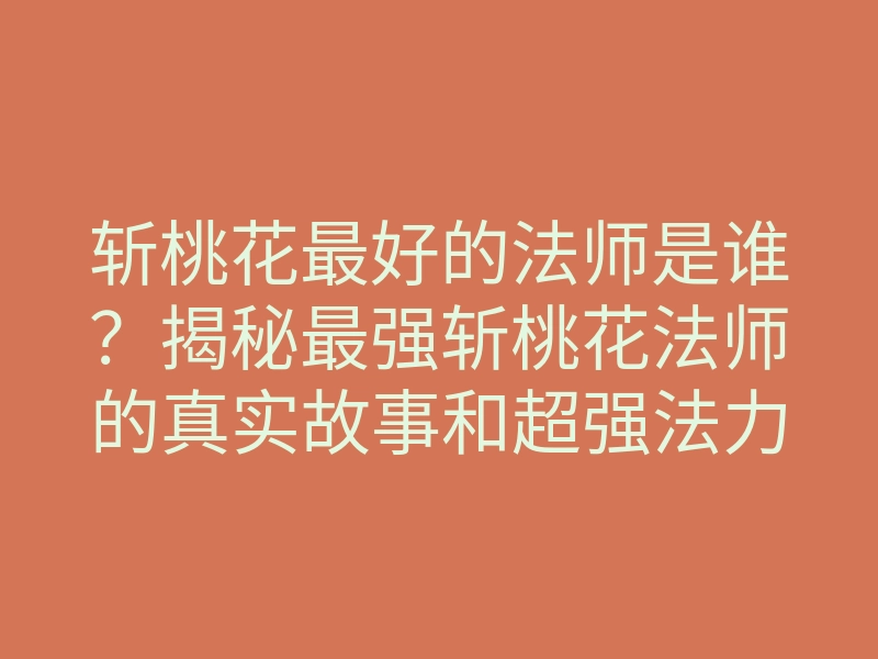 斩桃花最好的法师是谁?揭秘最强斩桃花法师的真实故事和超强法力