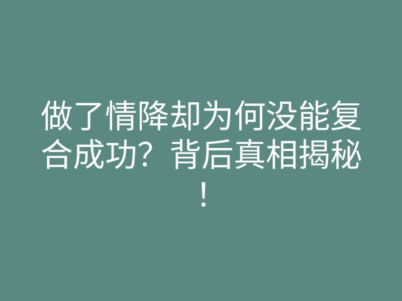 做了情降却为何没能复合成功?背后真相揭秘!