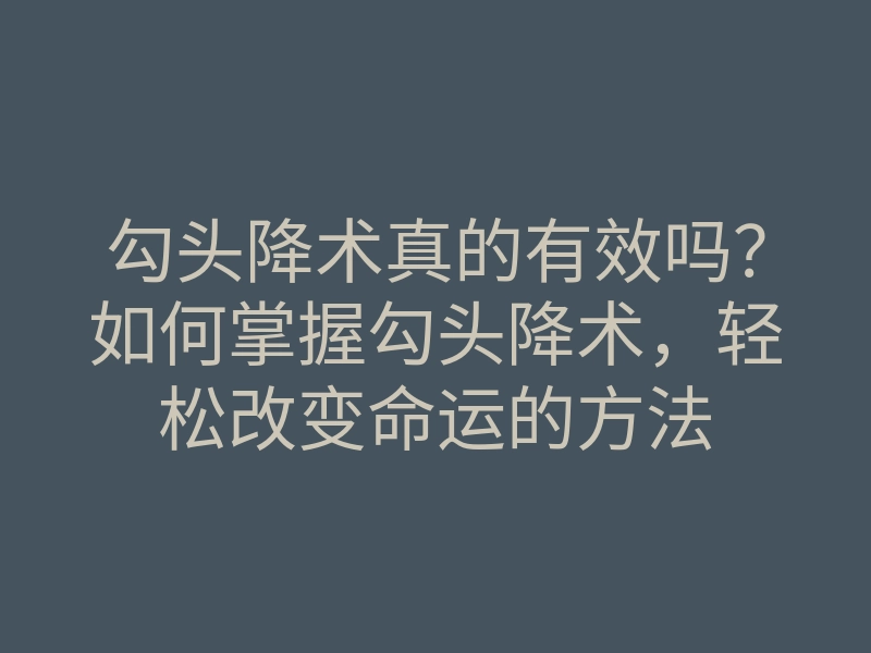 勾头降术真的有效吗?如何掌握勾头降术,轻松改变命运的方法