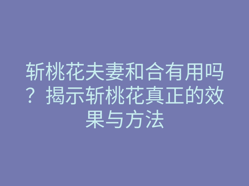 斩桃花夫妻和合有用吗?揭示斩桃花真正的效果与方法