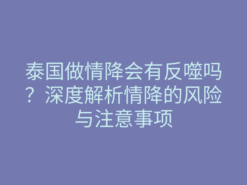 泰国做情降会有反噬吗?深度解析情降的风险与注意事项