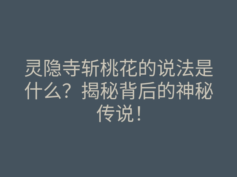 灵隐寺斩桃花的说法是什么?揭秘背后的神秘传说!