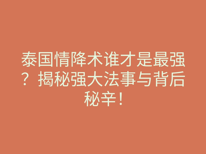 泰国情降术谁才是最强?揭秘强大法事与背后秘辛!