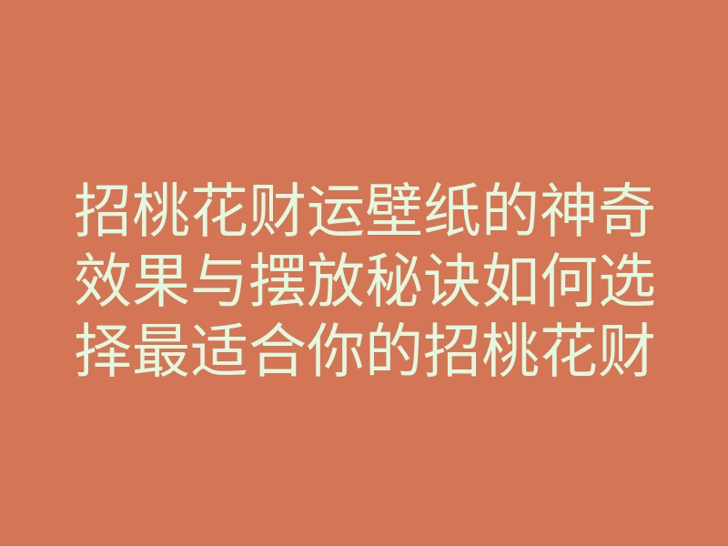 招桃花财运壁纸的神奇效果与摆放秘诀如何选择最适合你的招桃花财运壁纸