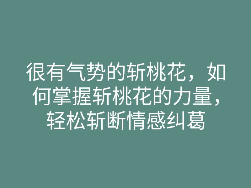 很有气势的斩桃花，如何掌握斩桃花的力量，轻松斩断情感纠葛