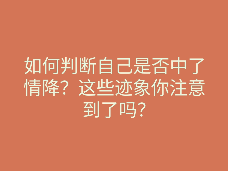 如何判断自己是否中了情降?这些迹象你注意到了吗?