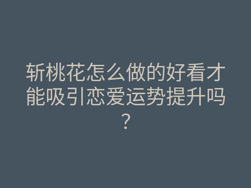 斩桃花怎么做的好看才能吸引恋爱运势提升吗?