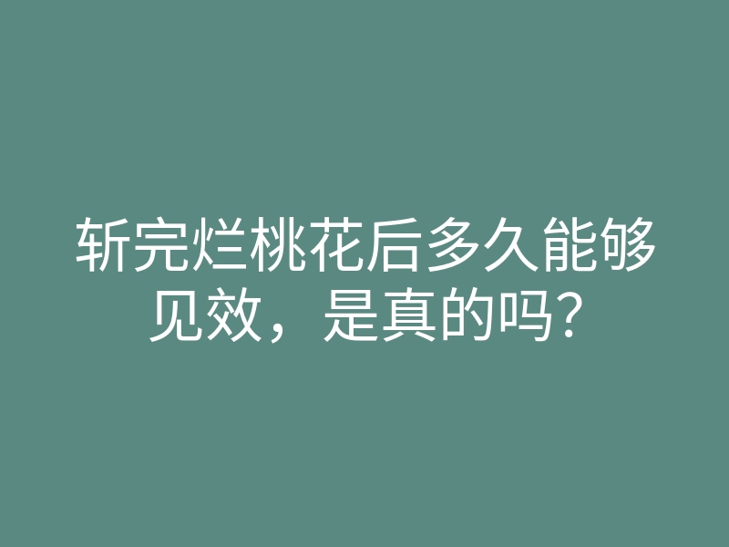 斩完烂桃花后多久能够见效,是真的吗?