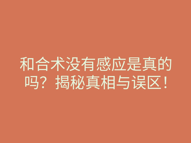 和合术没有感应是真的吗?揭秘真相与误区!