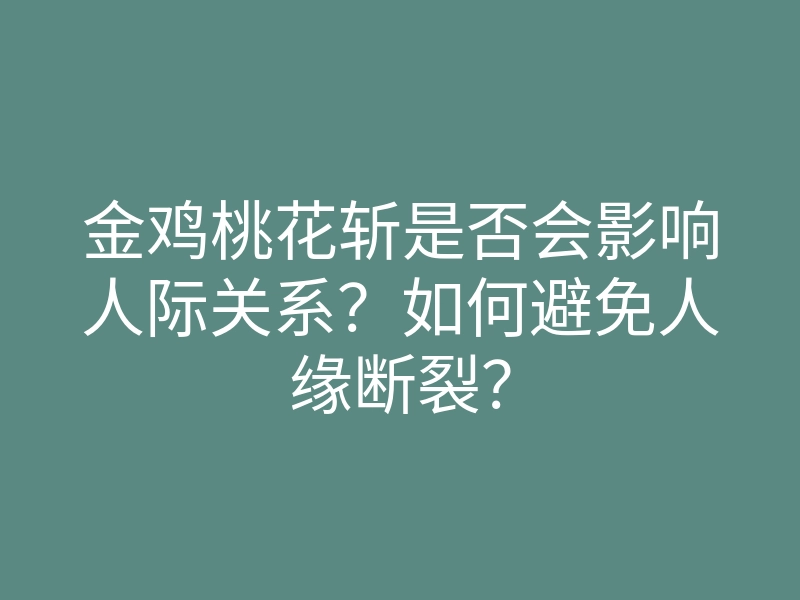 金鸡桃花斩是否会影响人际关系?如何避免人缘断裂?