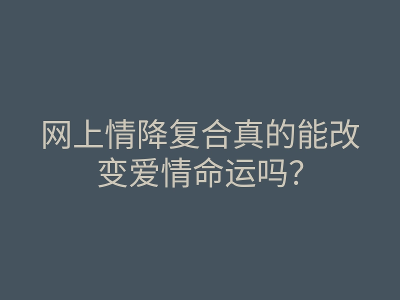 网上情降复合真的能改变爱情命运吗?