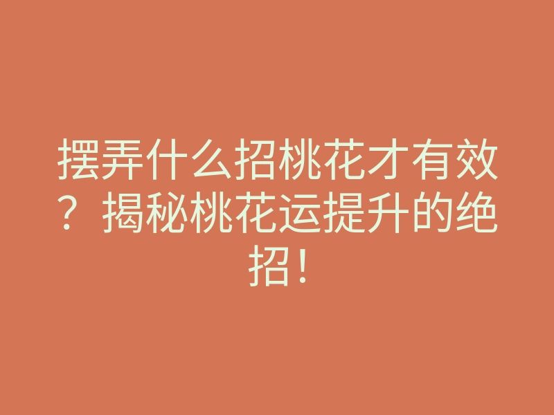 摆弄什么招桃花才有效?揭秘桃花运提升的绝招!