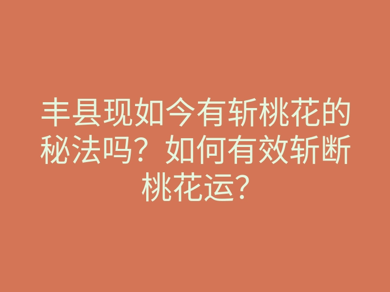 丰县现如今有斩桃花的秘法吗?如何有效斩断桃花运?